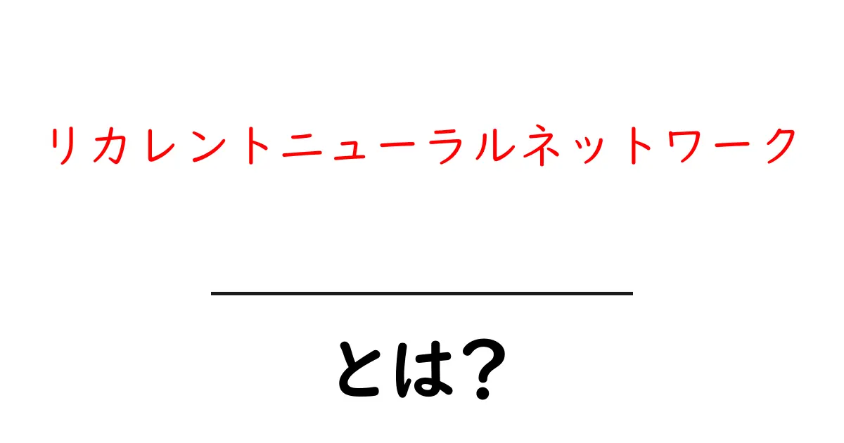 リカレントニューラルネットワーク・とは？初心者向けにやさしく解説共起語・同意語・対義語も併せて解説！