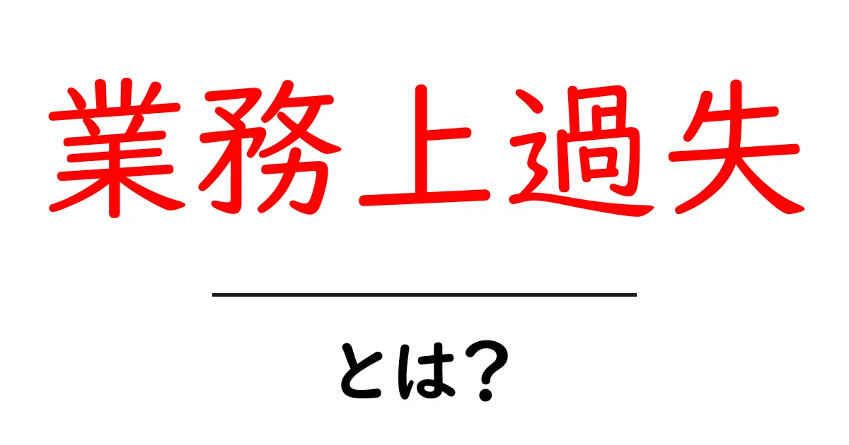 業務上過失とは？初心者にもわかる解説と実例共起語・同意語・対義語も併せて解説！
