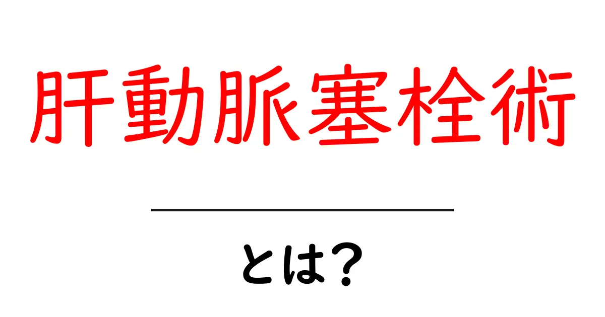 肝動脈塞栓術とは?初心者にもわかる解説とポイント共起語・同意語・対義語も併せて解説!