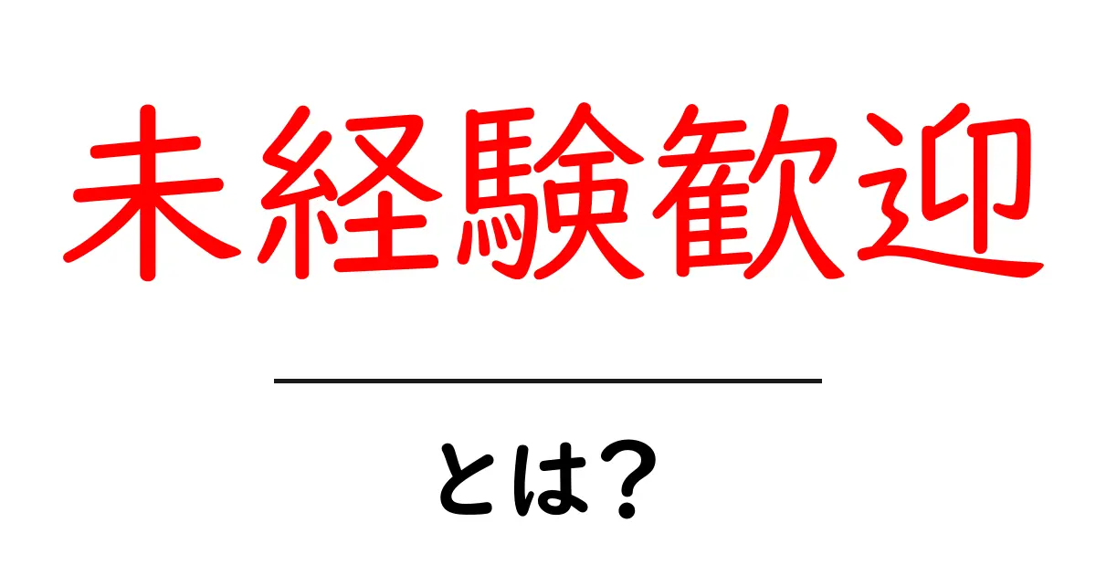 未経験歓迎とは？初心者でも分かる意味と求人で使われる理由を詳しく解説共起語・同意語・対義語も併せて解説！
