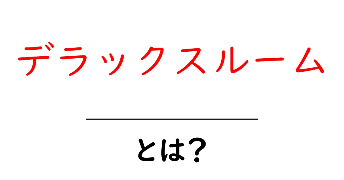 デラックスルームとは？ 初心者向けガイドで部屋タイプを詳しく解説共起語・同意語・対義語も併せて解説！