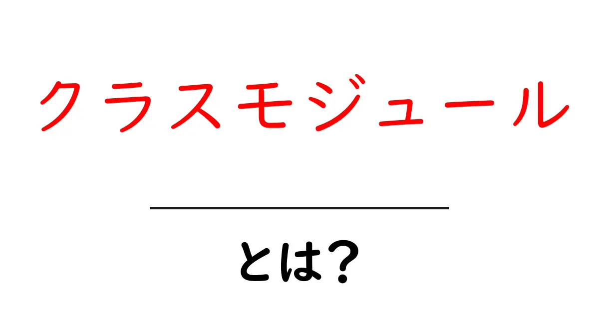 クラスモジュール・とは？初心者が押さえる基本ポイント共起語・同意語・対義語も併せて解説！