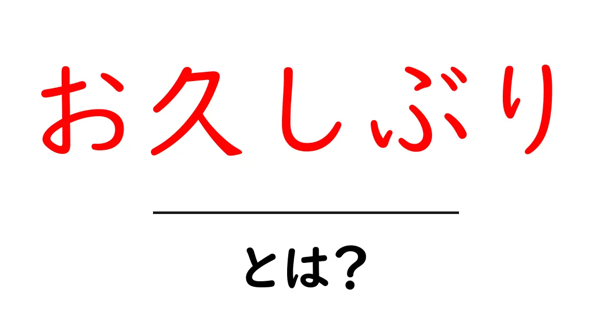お久しぶり・とは？初心者でもわかる意味と使い方を徹底解説共起語・同意語・対義語も併せて解説！