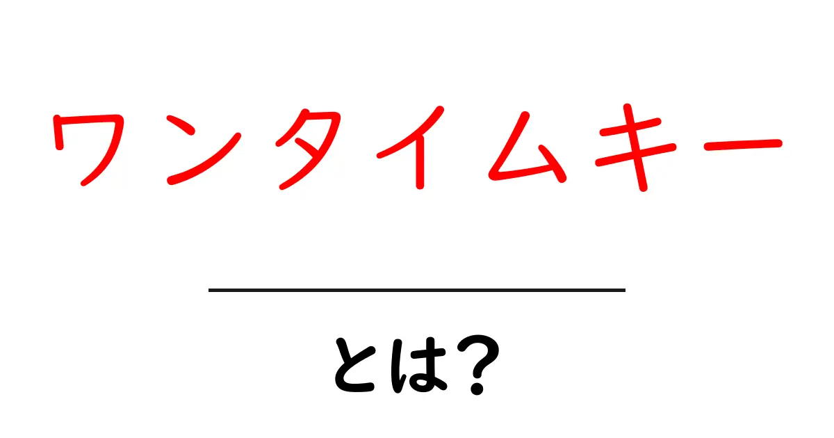 ワンタイムキー・とは？安全に使いこなす基本と実例を徹底解説共起語・同意語・対義語も併せて解説！