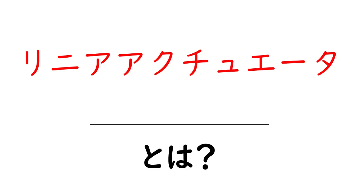リニアアクチュエータ・とは？初心者でも分かる基本ガイド共起語・同意語・対義語も併せて解説！