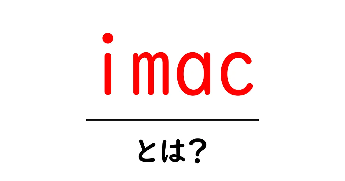 imac・とは？初心者でもわかる基本ガイド共起語・同意語・対義語も併せて解説！