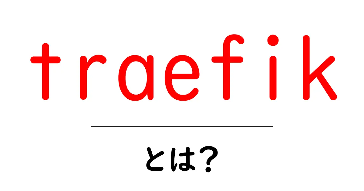 traefik とは?初心者がすぐ分かる基本概念と設定ガイド共起語・同意語・対義語も併せて解説!