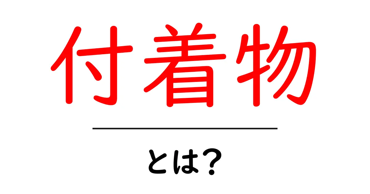 付着物とは？初心者にもわかる基礎解説と身近な例共起語・同意語・対義語も併せて解説！