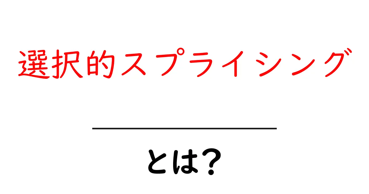 選択的スプライシングとは?中学生にも分かる基礎解説と身近な例共起語・同意語・対義語も併せて解説!