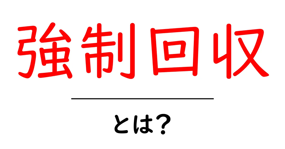 強制回収・とは？初心者向けにやさしく解説します共起語・同意語・対義語も併せて解説！