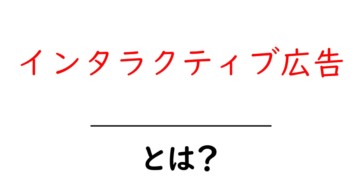 インタラクティブ広告とは？初心者にも分かる最新の仕組みと実例共起語・同意語・対義語も併せて解説！