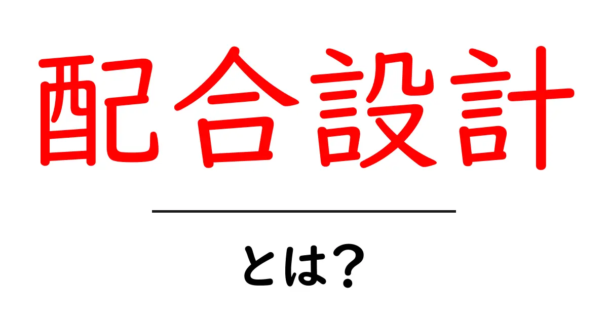 配合設計・とは?初心者でも分かる基礎と実例ガイド共起語・同意語・対義語も併せて解説!