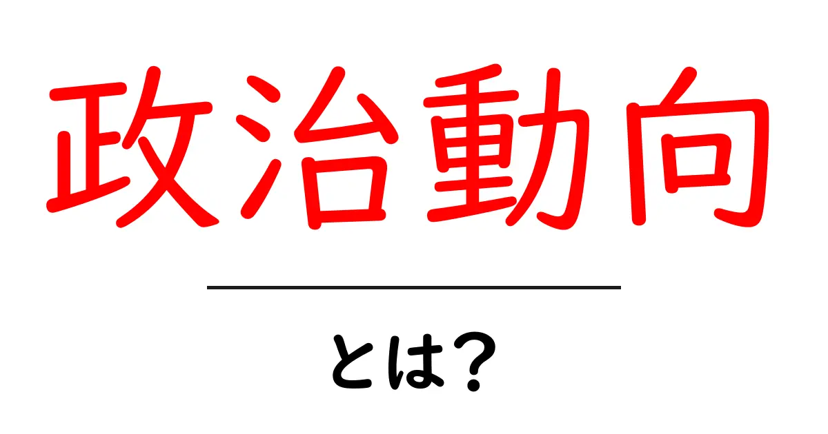 政治動向とは?初心者でも分かる読み解き方と基礎知識共起語・同意語・対義語も併せて解説!
