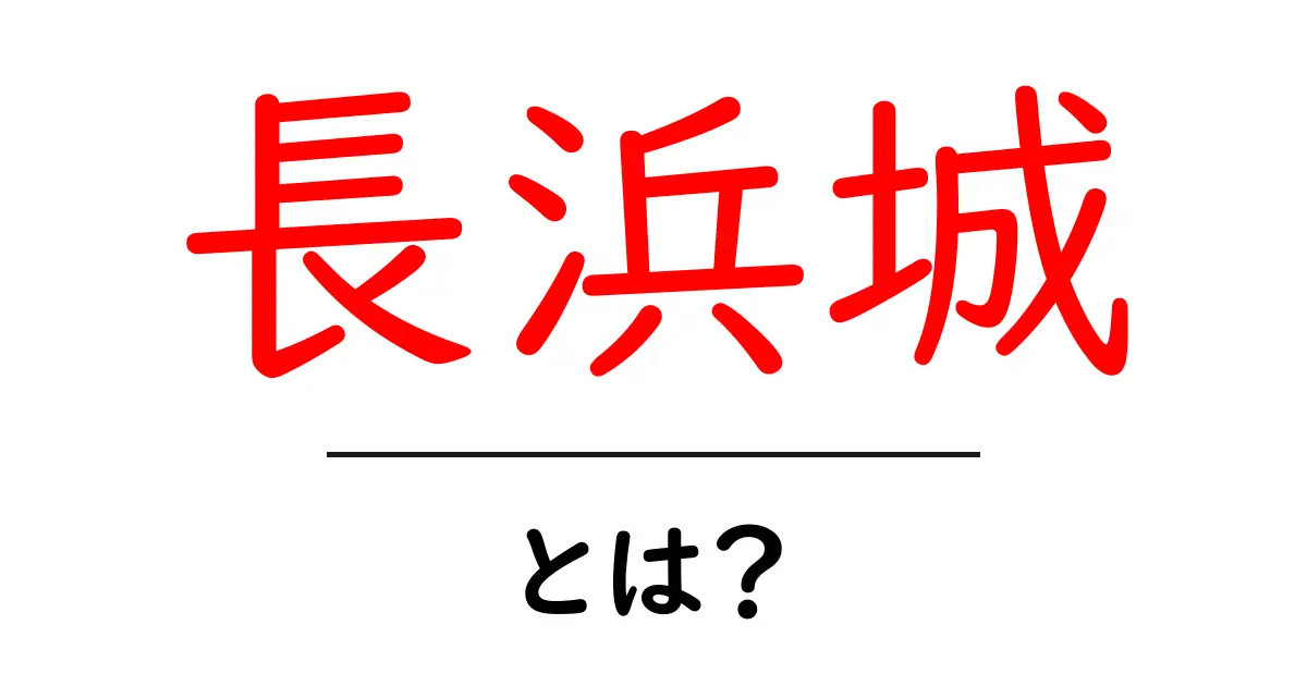 長浜城・とは？初心者にも分かる歴史と魅力をやさしく解説共起語・同意語・対義語も併せて解説！