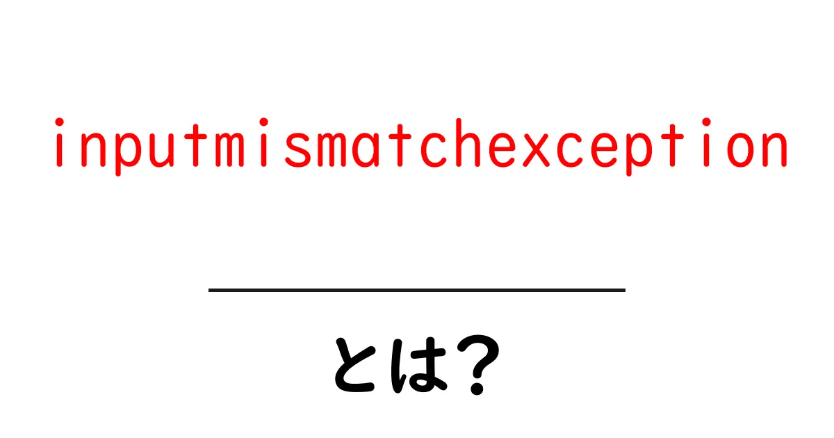 inputmismatchexceptionとは？初心者向けに意味と対処を解説共起語・同意語・対義語も併せて解説！