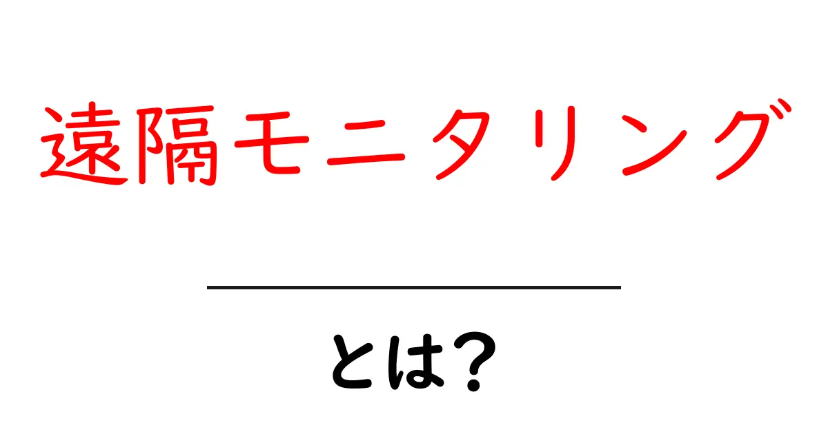 遠隔モニタリングとは？初心者にも分かる基礎ガイドと活用例共起語・同意語・対義語も併せて解説！
