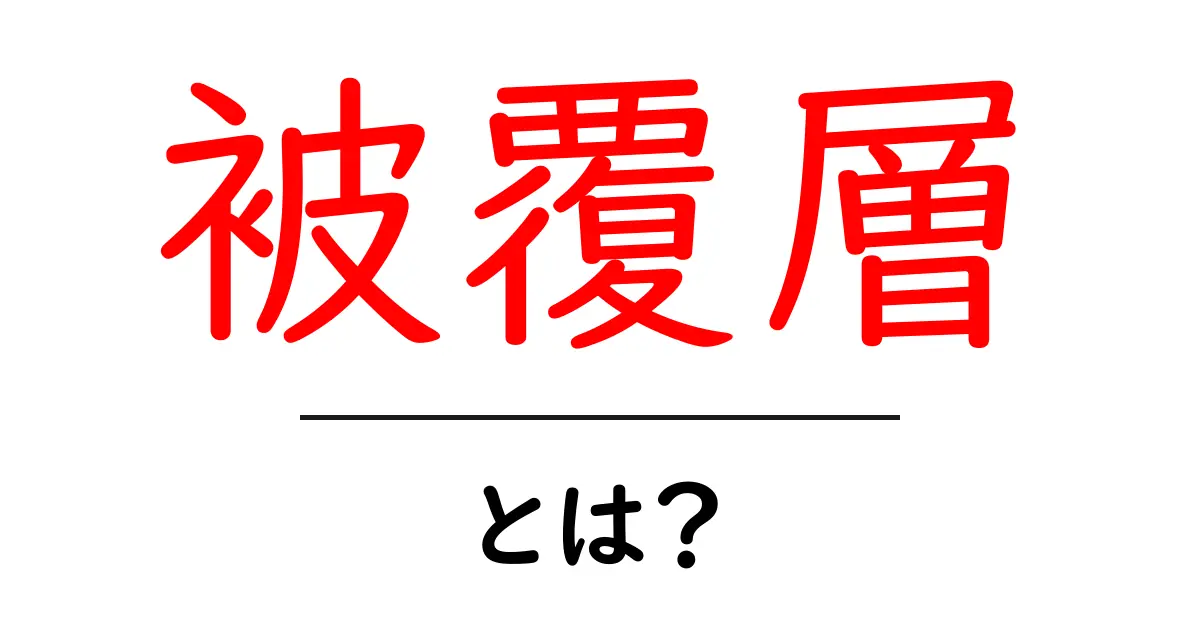 被覆層・とは?初心者向けの基礎ガイドと身近な例で学ぶ共起語・同意語・対義語も併せて解説!