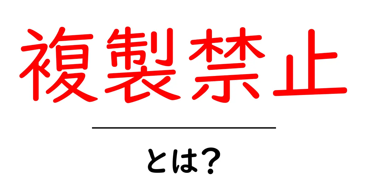 複製禁止・とは？初心者にもわかる解説と実務での使い方共起語・同意語・対義語も併せて解説！