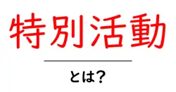 特別活動とは？中学生にも分かるやさしい解説ガイド共起語・同意語・対義語も併せて解説！