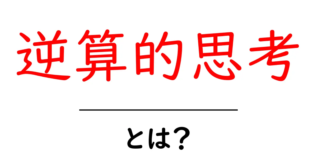 逆算的思考とは？初心者が今日から使える実践ガイドと具体例共起語・同意語・対義語も併せて解説！