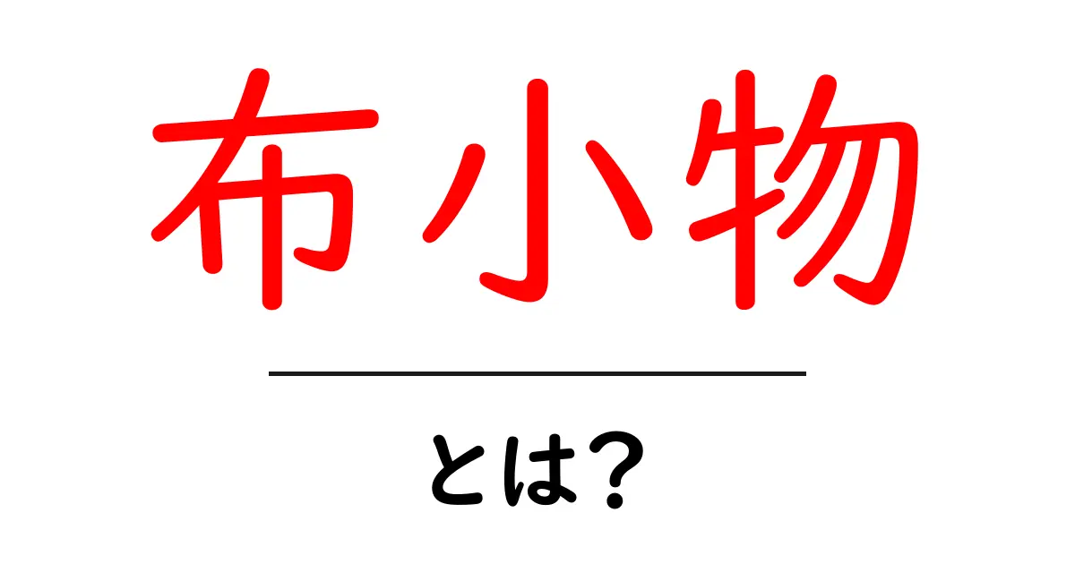 布小物・とは?初心者が知っておきたい基本と作り方ガイド共起語・同意語・対義語も併せて解説!