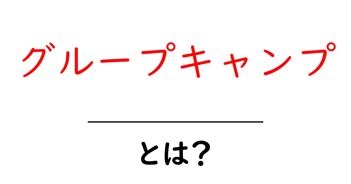 グループキャンプとは？初心者でもわかる基本と楽しみ方ガイド共起語・同意語・対義語も併せて解説！