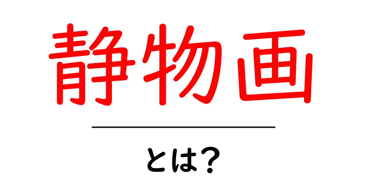 静物画・とは？初心者にも分かる基礎と楽しみ方共起語・同意語・対義語も併せて解説！