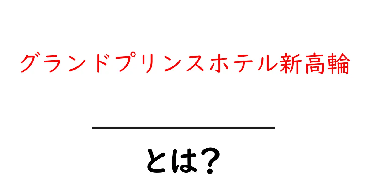 グランドプリンスホテル新高輪とは？初心者向けの分かりやすい解説と魅力ガイド共起語・同意語・対義語も併せて解説！