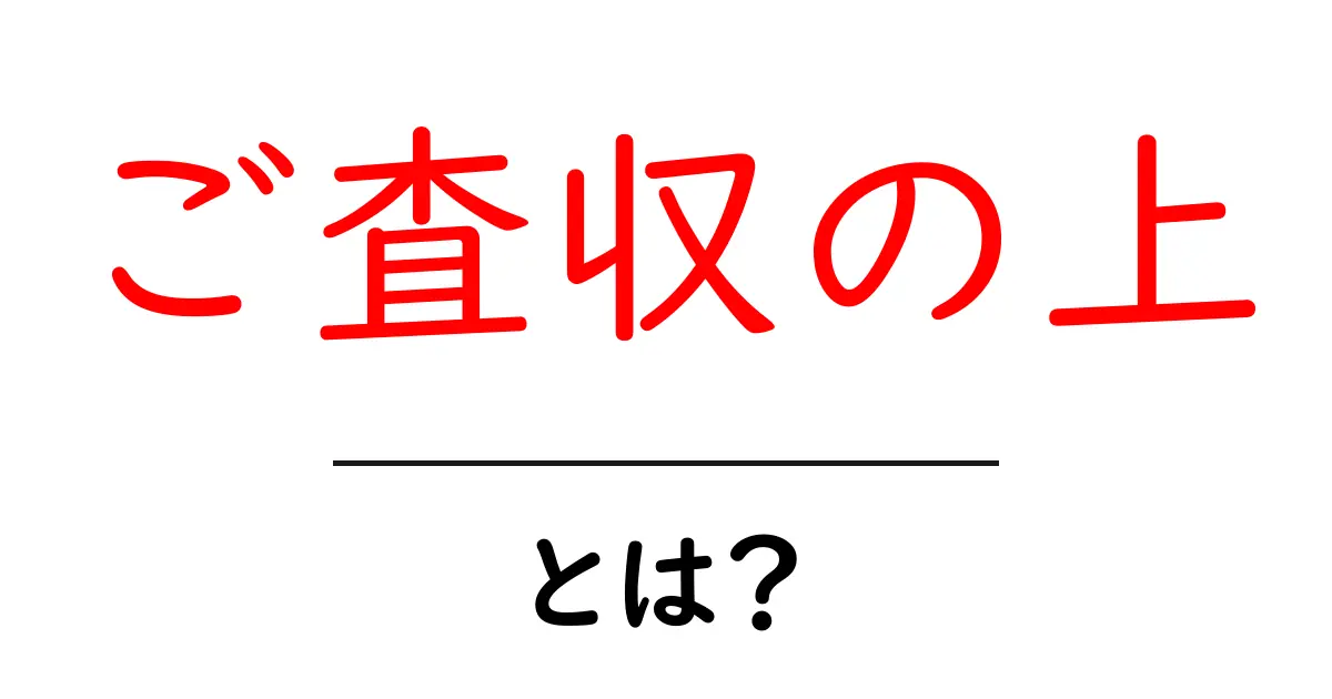 ご査収の上とは？ビジネスメールでの使い方を丁寧に解説共起語・同意語・対義語も併せて解説！