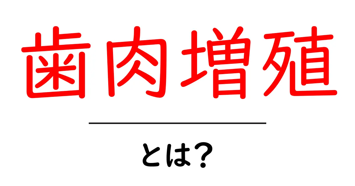 歯肉増殖とは?原因・症状・治療の基礎をやさしく解説共起語・同意語・対義語も併せて解説!