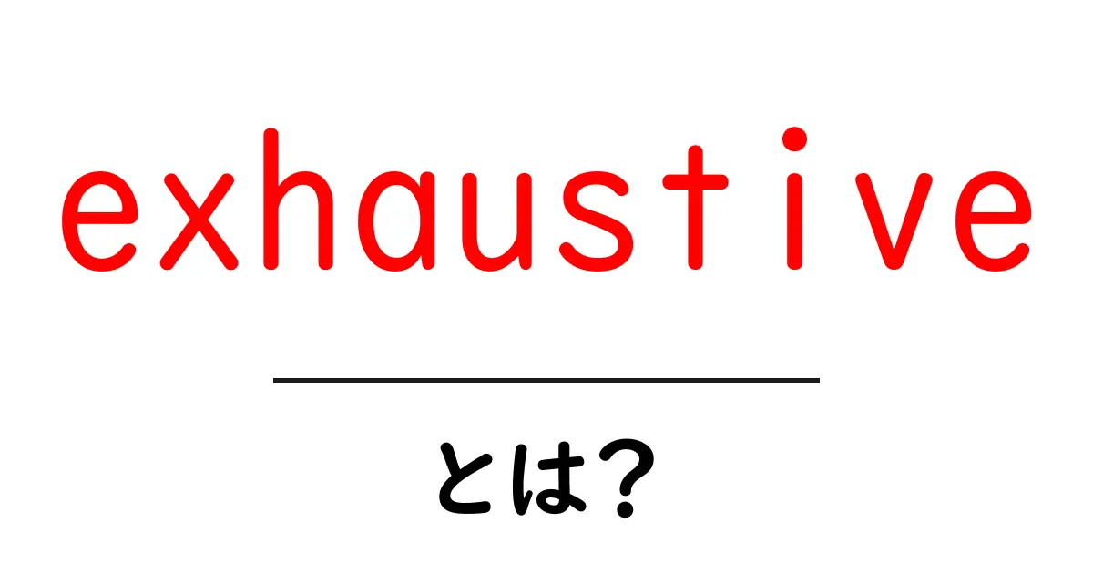exhaustiveとは？徹底解説と使い方のヒント共起語・同意語・対義語も併せて解説！