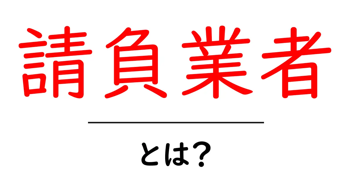 請負業者とは？初心者が知っておくべき基本と仕組み共起語・同意語・対義語も併せて解説！