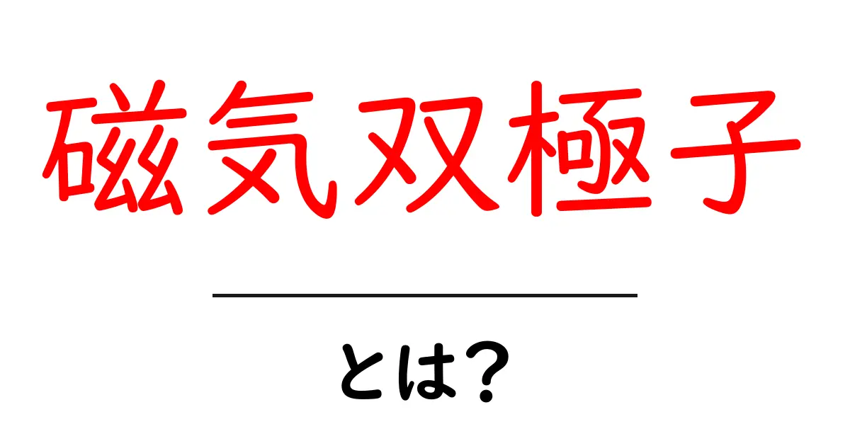 磁気双極子とは？初心者でも分かる基本と身近な例共起語・同意語・対義語も併せて解説！
