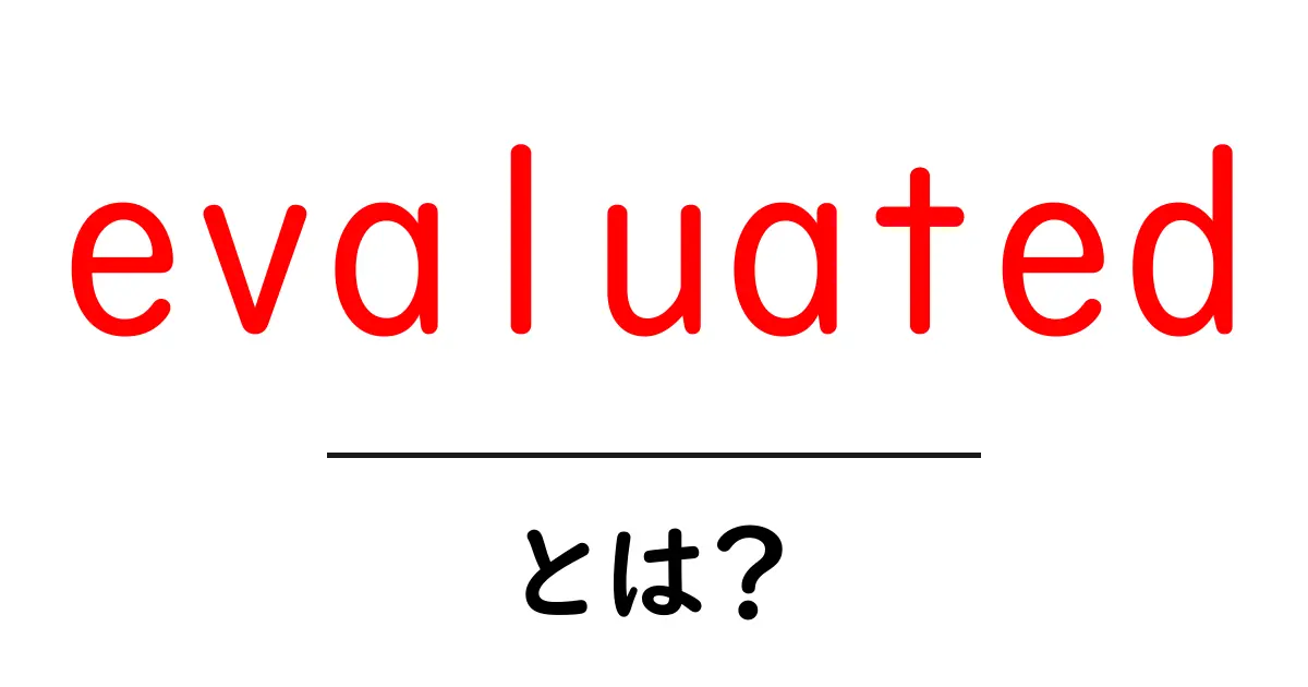evaluatedとは?意味と使い方を初心者向けに解説共起語・同意語・対義語も併せて解説!
