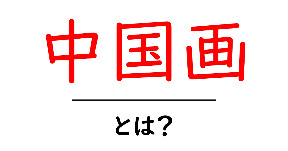 中国画・とは？初心者にも分かる中国画の基本と歴史をやさしく解説共起語・同意語・対義語も併せて解説！