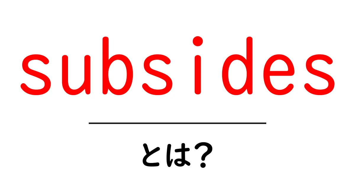 subsidesとは?初心者にもわかる意味と使い方ガイド共起語・同意語・対義語も併せて解説!