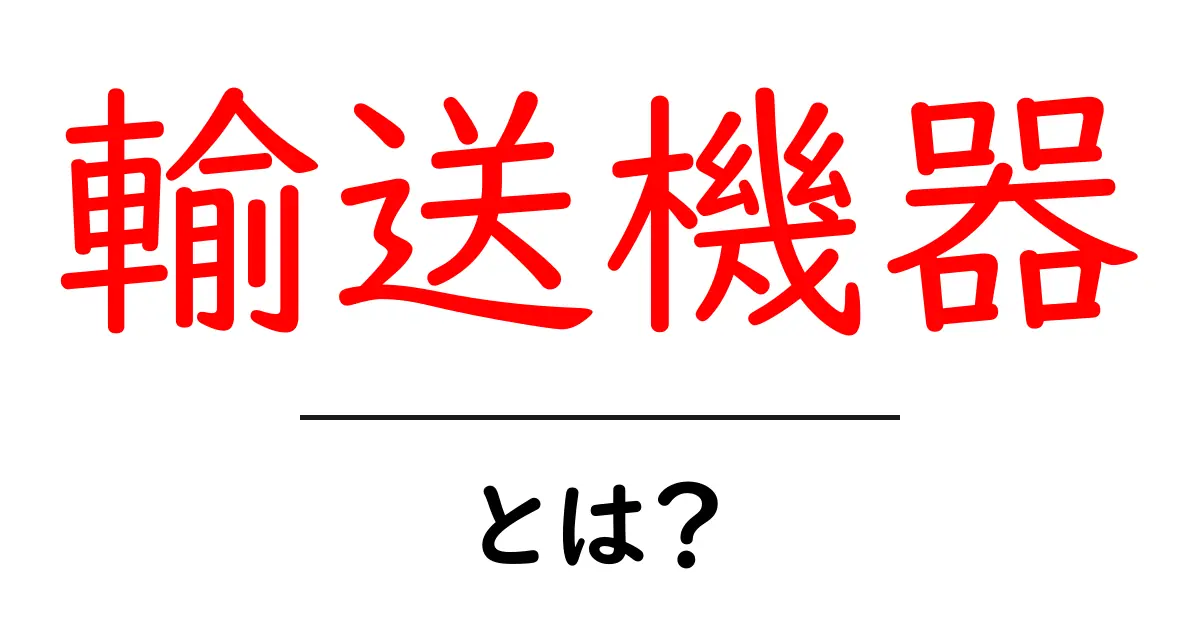 輸送機器とは？初心者にも分かる基本ガイド共起語・同意語・対義語も併せて解説！