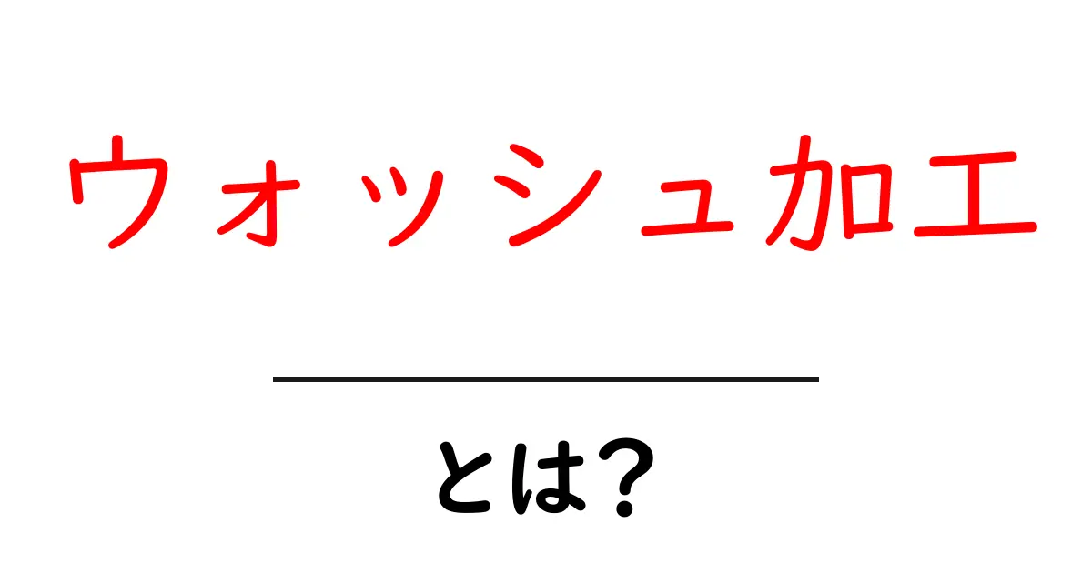 ウォッシュ加工とは？初心者でもわかる仕組みとファッションへの影響共起語・同意語・対義語も併せて解説！