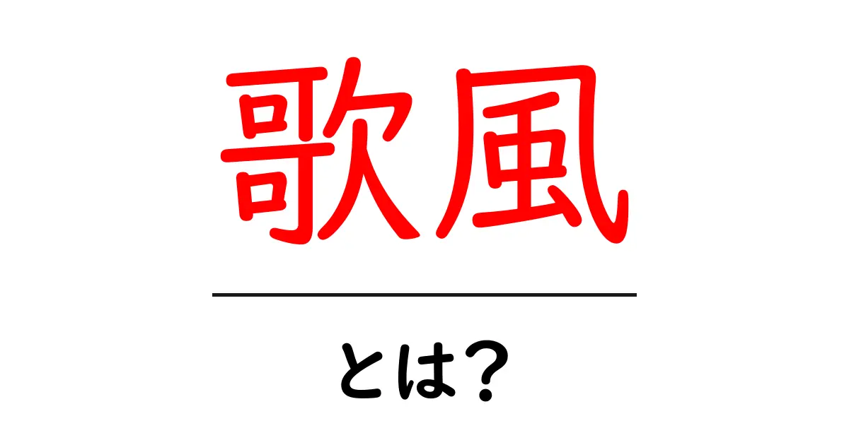 歌風・とは?初心者向けガイド — 歌風の意味と使い方を徹底解説共起語・同意語・対義語も併せて解説!
