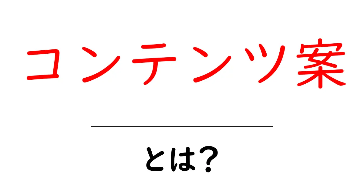 コンテンツ案・とは？初心者でもすぐ使える作成のコツと活用術共起語・同意語・対義語も併せて解説！