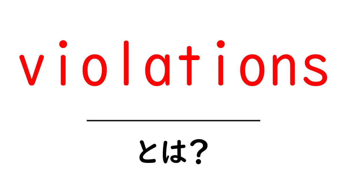 violationsとは?初心者向けの意味と使い方を徹底解説共起語・同意語・対義語も併せて解説!