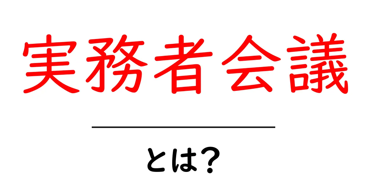 実務者会議・とは？初心者にも分かる基本と実務での活用法共起語・同意語・対義語も併せて解説！
