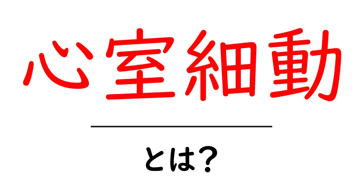 心室細動とは？初心者向けにやさしく解説するガイド共起語・同意語・対義語も併せて解説！