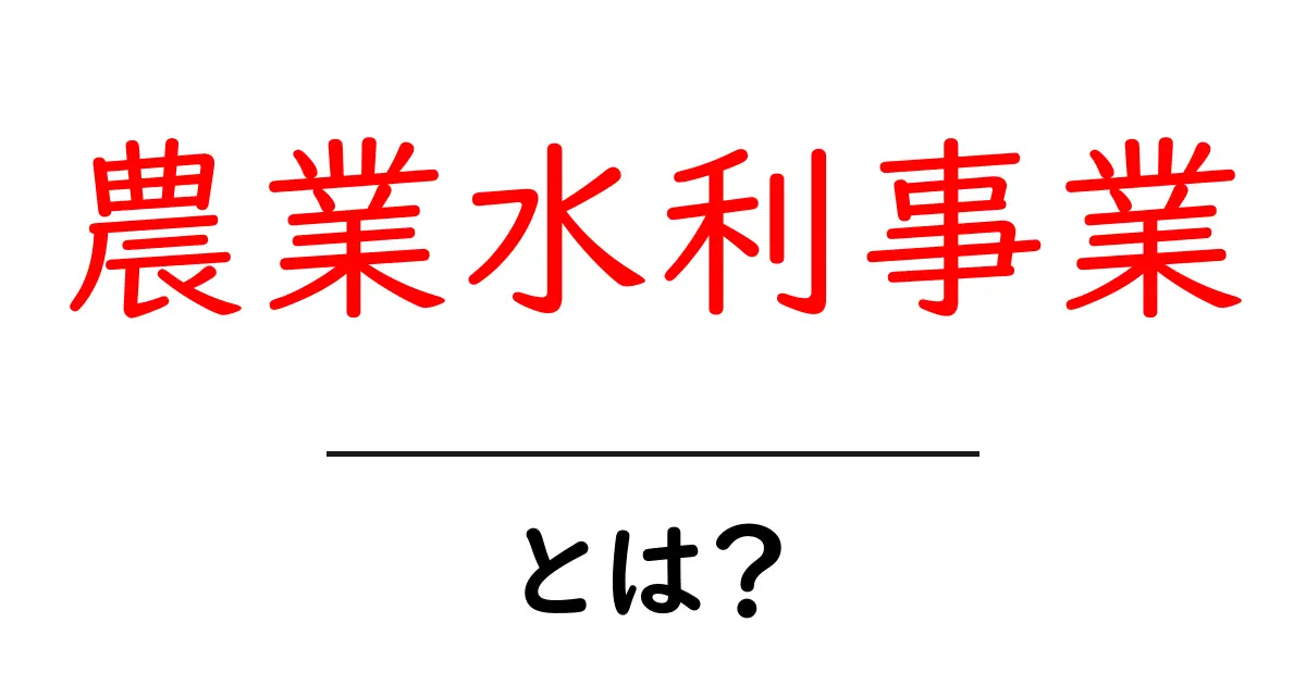 農業水利事業とは？初心者にもわかる基礎と役割をやさしく解説共起語・同意語・対義語も併せて解説！