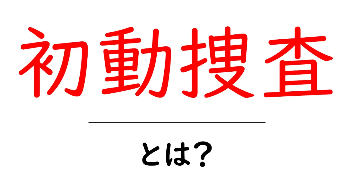 初動捜査とは？初心者向けに分かりやすく解説する基本ガイド共起語・同意語・対義語も併せて解説！