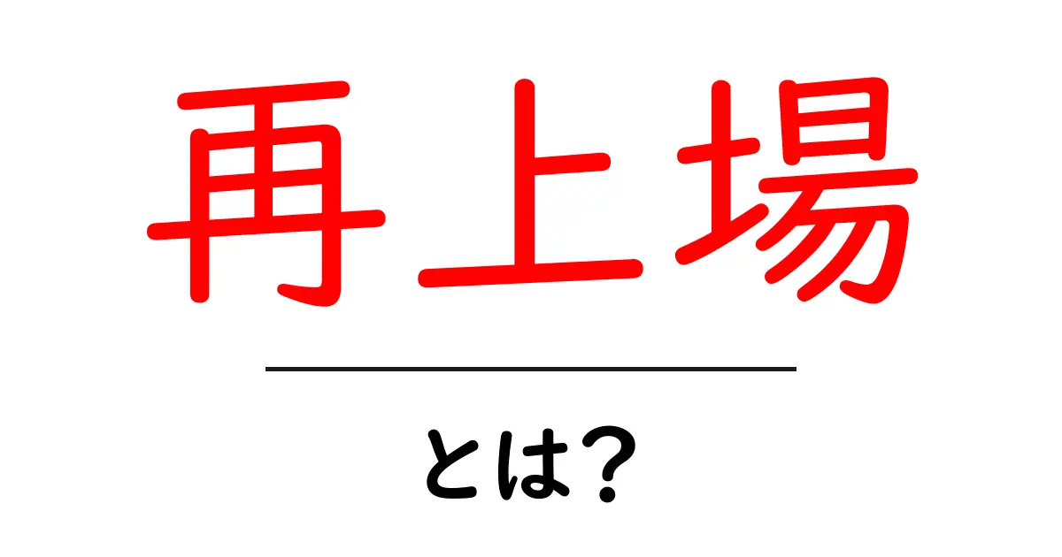 再上場・とは？初心者にも分かる基礎と実際の事例で解説共起語・同意語・対義語も併せて解説！