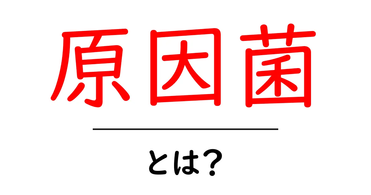 原因菌・とは?初心者でも分かる基本ガイド:原因菌とは何かと私たちの生活への影響共起語・同意語・対義語も併せて解説!