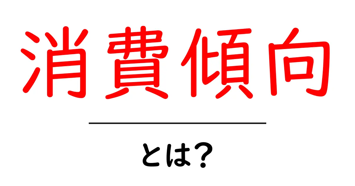 消費傾向・とは？初心者でも分かる基本と見抜き方共起語・同意語・対義語も併せて解説！
