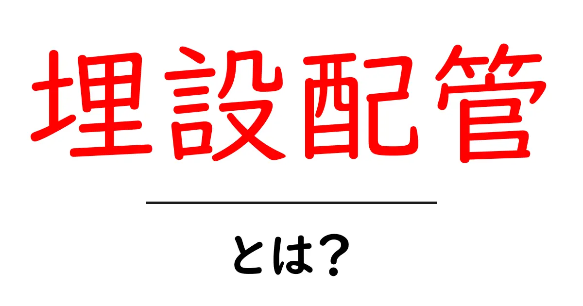 埋設配管・とは? 初心者向けの基本ガイド共起語・同意語・対義語も併せて解説!