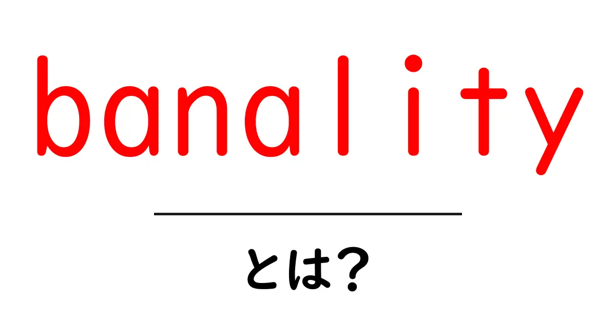 banalityとは?意味と使い方を初心者向けに解説共起語・同意語・対義語も併せて解説!